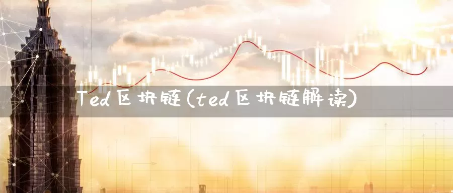 Ted区块链(ted区块链解读)_https://www.xlyzjpj.com_币圈资讯_第1张