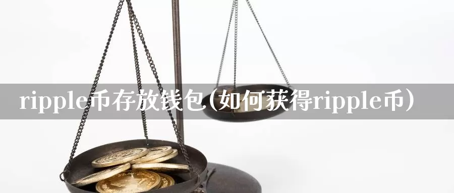 ripple币存放钱包(如何获得ripple币)_https://www.xlyzjpj.com_币圈资讯_第1张