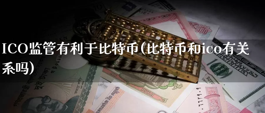 ICO监管有利于比特币(比特币和ico有关系吗)_https://www.xlyzjpj.com_币圈资讯_第1张