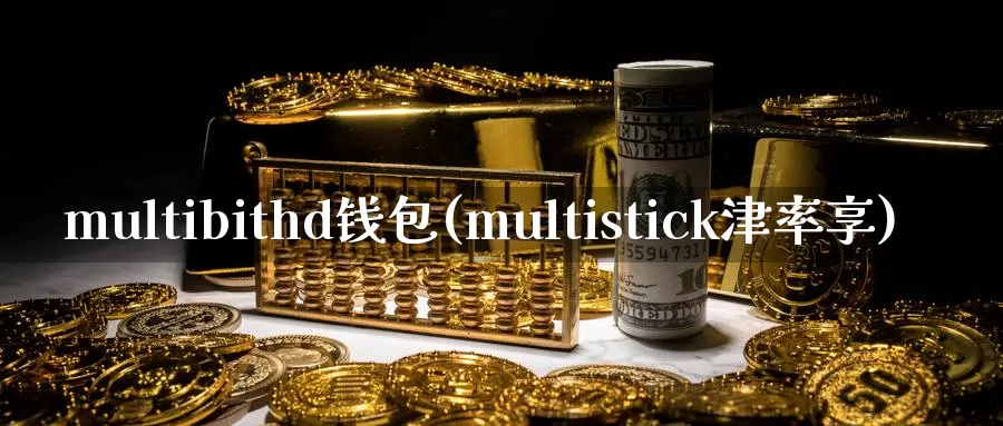 multibithd钱包(multistick津率享)_https://www.xlyzjpj.com_币圈资讯_第1张