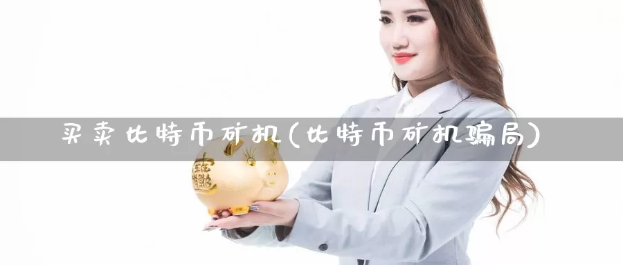 买卖比特币矿机(比特币矿机骗局)_https://www.xlyzjpj.com_币圈资讯_第1张