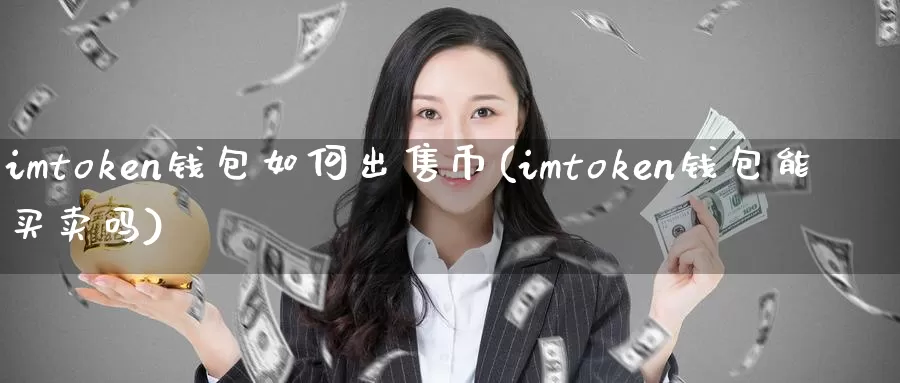 imtoken钱包如何出售币(imtoken钱包能买卖吗)_https://www.xlyzjpj.com_币圈资讯_第1张