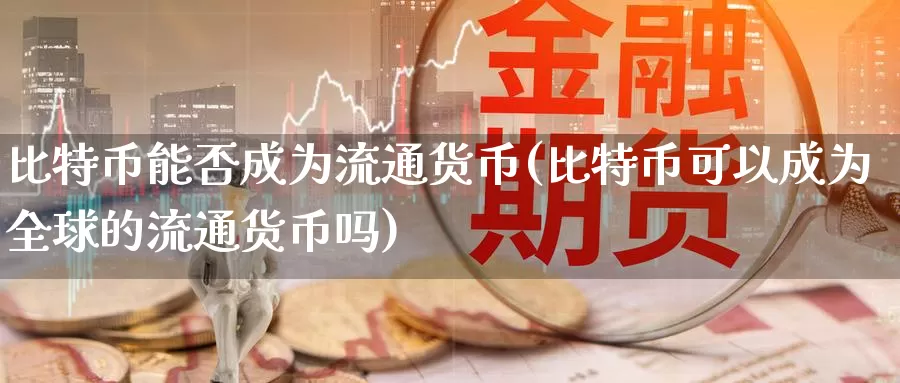 比特币能否成为流通货币(比特币可以成为全球的流通货币吗)_https://www.xlyzjpj.com_币圈资讯_第1张