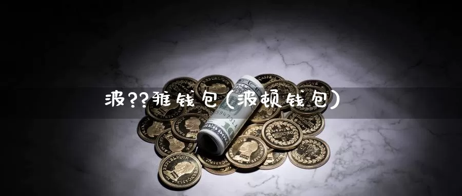 波??雅钱包(波顿钱包)_https://www.xlyzjpj.com_币圈资讯_第1张