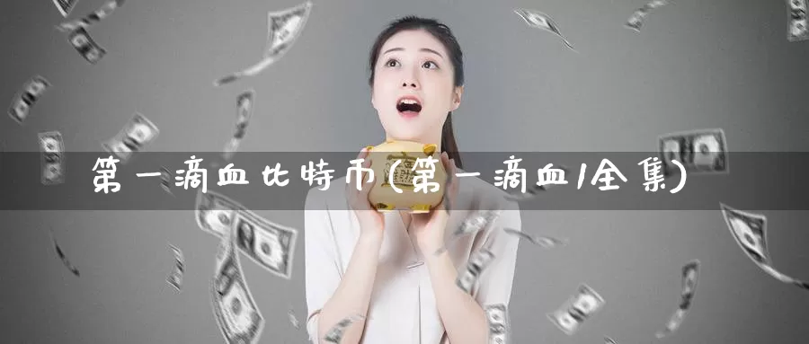 第一滴血比特币(第一滴血1全集)_https://www.xlyzjpj.com_币圈资讯_第1张