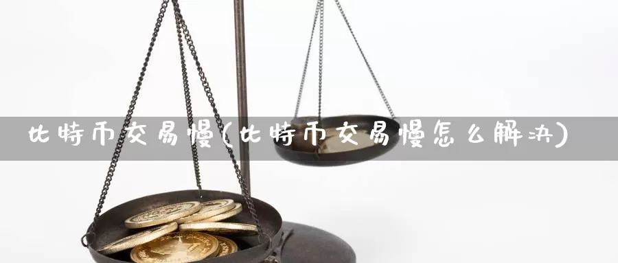 比特币交易慢(比特币交易慢怎么解决)_https://www.xlyzjpj.com_币圈资讯_第1张