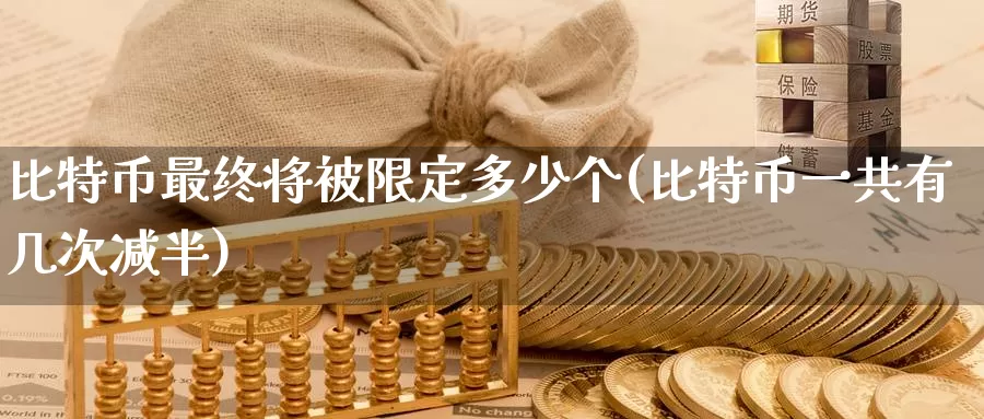 比特币最终将被限定多少个(比特币一共有几次减半)_https://www.xlyzjpj.com_币圈资讯_第1张