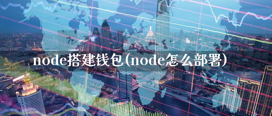 node搭建钱包(node怎么部署)_https://www.xlyzjpj.com_币圈资讯_第1张