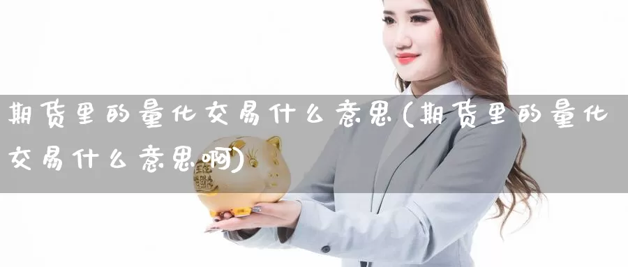 期货里的量化交易什么意思(期货里的量化交易什么意思啊)_https://www.xlyzjpj.com_橡胶期货_第1张