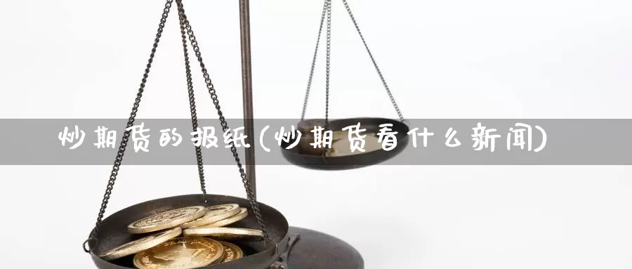 炒期货的报纸(炒期货看什么新闻)_https://www.xlyzjpj.com_玻璃期货_第1张