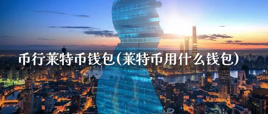 币行莱特币钱包(莱特币用什么钱包)_https://www.xlyzjpj.com_币圈资讯_第1张