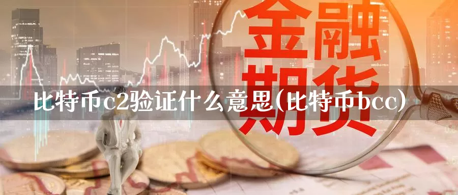 比特币c2验证什么意思(比特币bcc)_https://www.xlyzjpj.com_币圈资讯_第1张