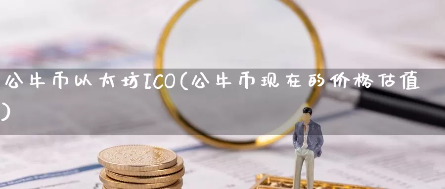 公牛币以太坊ICO(公牛币现在的价格估值)_https://www.xlyzjpj.com_币圈资讯_第1张