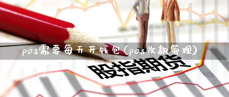 pos需要每天开钱包(pos收款管理)_https://www.xlyzjpj.com_币圈资讯_第1张