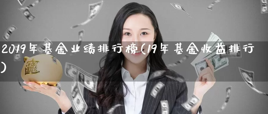 2019年基金业绩排行榜(19年基金收益排行)_https://www.xlyzjpj.com_橡胶期货_第1张