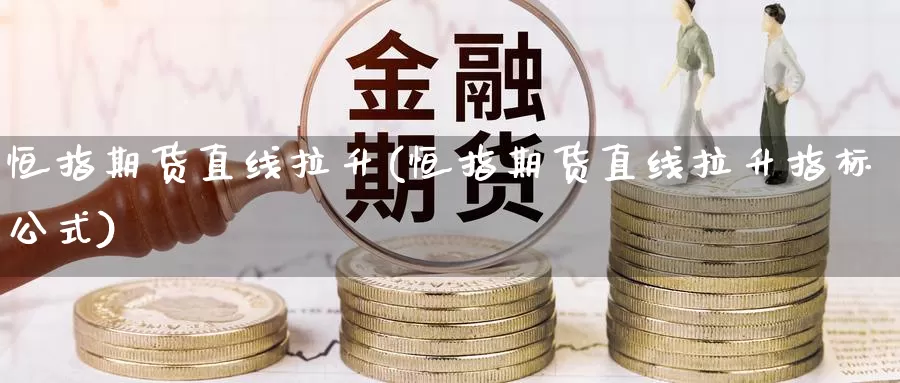 恒指期货直线拉升(恒指期货直线拉升指标公式)_https://www.xlyzjpj.com_币圈资讯_第1张