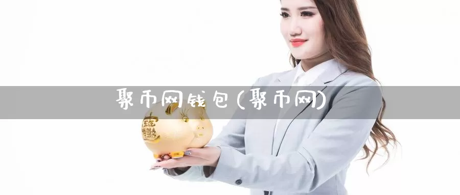 聚币网钱包(聚币网)_https://www.xlyzjpj.com_币圈资讯_第1张