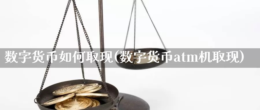 数字货币如何取现(数字货币atm机取现)_https://www.xlyzjpj.com_币圈资讯_第1张