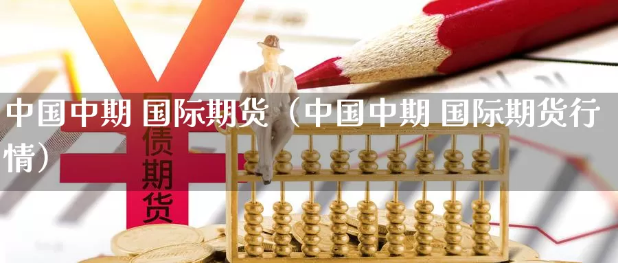 中国中期 国际期货（中国中期 国际期货行情）_https://www.xlyzjpj.com_恒指期货_第1张