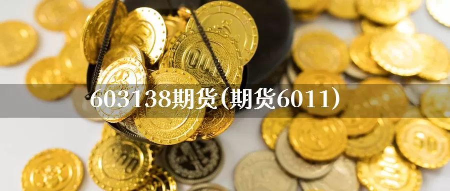 603138期货(期货6011)_https://www.xlyzjpj.com_期货行情_第1张