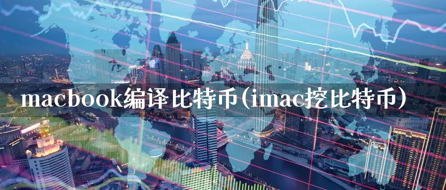 macbook编译比特币(imac挖比特币)_https://www.xlyzjpj.com_币圈资讯_第1张