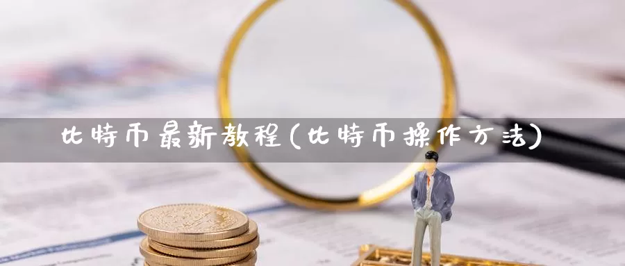 比特币最新教程(比特币操作方法)_https://www.xlyzjpj.com_币圈资讯_第1张