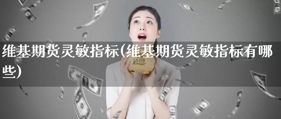 维基期货灵敏指标(维基期货灵敏指标有哪些)_https://www.xlyzjpj.com_币圈资讯_第1张