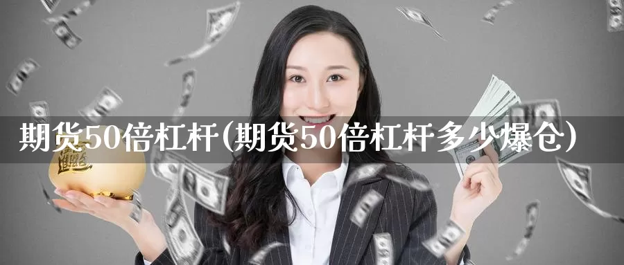 期货50倍杠杆(期货50倍杠杆多少爆仓)_https://www.xlyzjpj.com_原油期货_第1张