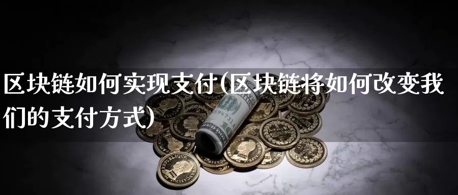 区块链如何实现支付(区块链将如何改变我们的支付方式)_https://www.xlyzjpj.com_币圈资讯_第1张