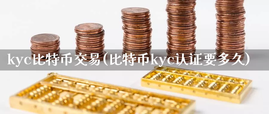 kyc比特币交易(比特币kyc认证要多久)_https://www.xlyzjpj.com_币圈资讯_第1张