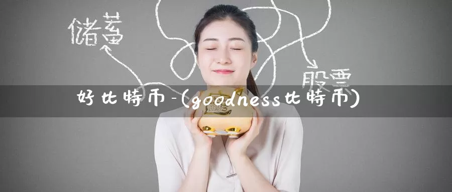 好比特币-(goodness比特币)_https://www.xlyzjpj.com_币圈资讯_第1张