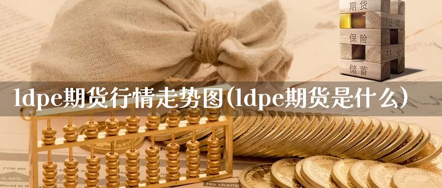 ldpe期货行情走势图(ldpe期货是什么)_https://www.xlyzjpj.com_期货百科_第1张