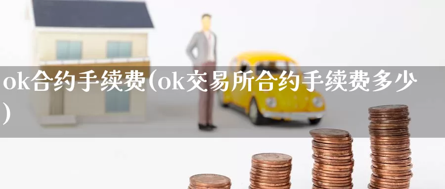 ok合约手续费(ok交易所合约手续费多少)_https://www.xlyzjpj.com_币圈资讯_第1张