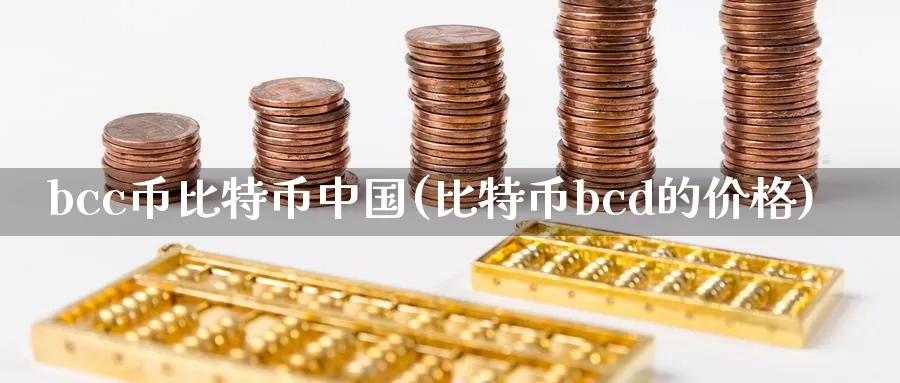 bcc币比特币中国(比特币bcd的价格)_https://www.xlyzjpj.com_币圈资讯_第1张