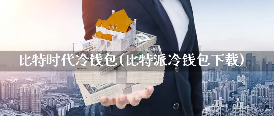 比特时代冷钱包(比特派冷钱包下载)_https://www.xlyzjpj.com_币圈资讯_第1张