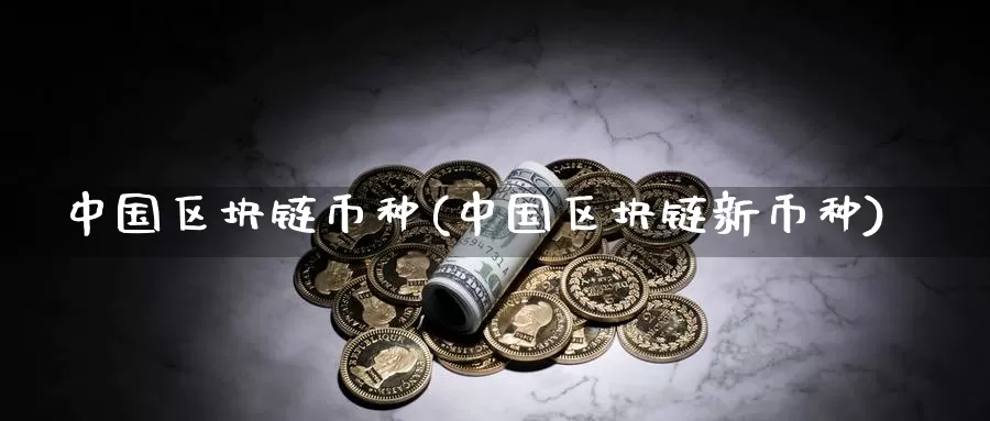中国区块链币种(中国区块链新币种)_https://www.xlyzjpj.com_币圈资讯_第1张