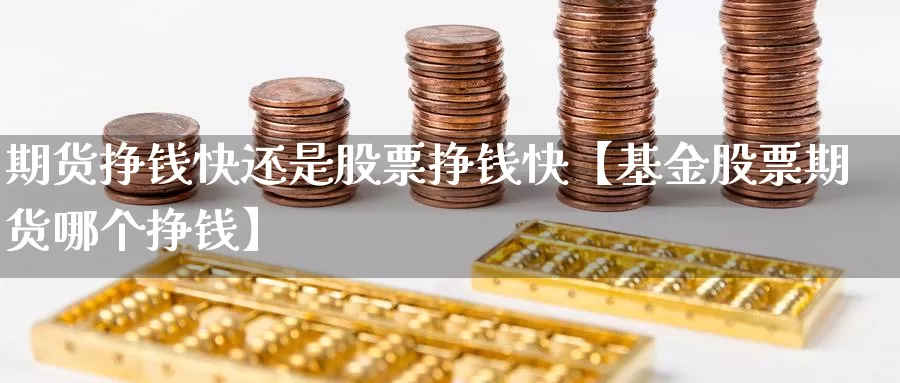 期货挣钱快还是股票挣钱快【基金股票期货哪个挣钱】_https://www.xlyzjpj.com_期货入门_第1张