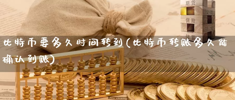 比特币要多久时间转到(比特币转账多久能确认到账)_https://www.xlyzjpj.com_币圈资讯_第1张