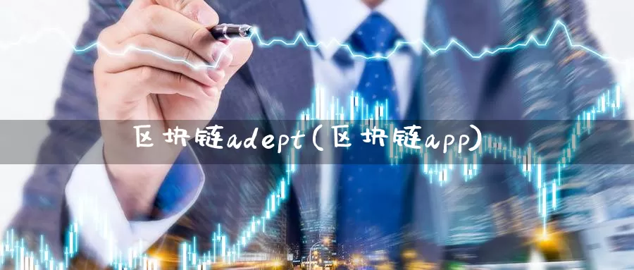 区块链adept(区块链app)_https://www.xlyzjpj.com_币圈资讯_第1张