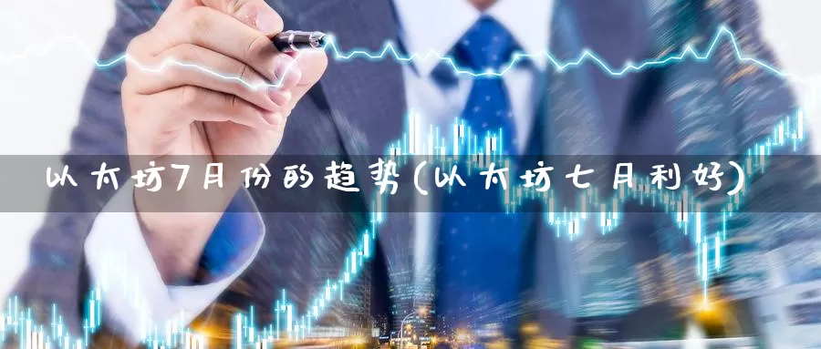 以太坊7月份的趋势(以太坊七月利好)_https://www.xlyzjpj.com_币圈资讯_第1张