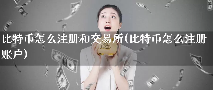 比特币怎么注册和交易所(比特币怎么注册账户)_https://www.xlyzjpj.com_币圈资讯_第1张