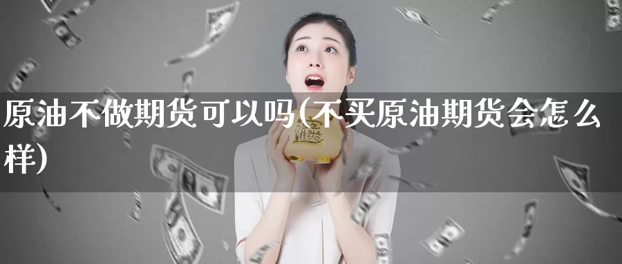 原油不做期货可以吗(不买原油期货会怎么样)_https://www.xlyzjpj.com_期货交易所_第1张