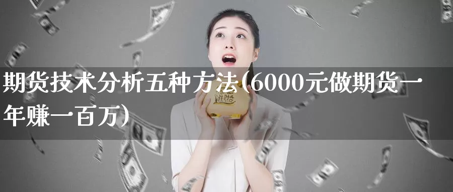 期货技术分析五种方法(6000元做期货一年赚一百万)_https://www.xlyzjpj.com_黄金期货_第1张