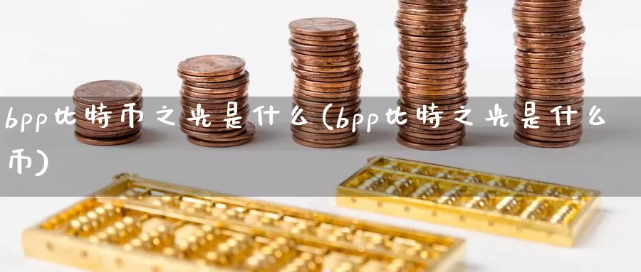 bpp比特币之光是什么(bpp比特之光是什么币)_https://www.xlyzjpj.com_币圈资讯_第1张