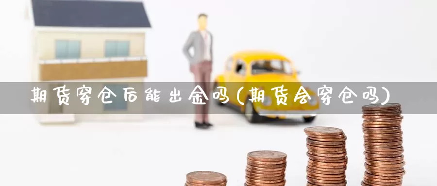 期货穿仓后能出金吗(期货会穿仓吗)_https://www.xlyzjpj.com_黄金期货_第1张