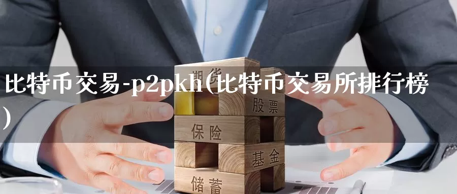 比特币交易-p2pkh(比特币交易所排行榜)_https://www.xlyzjpj.com_币圈资讯_第1张