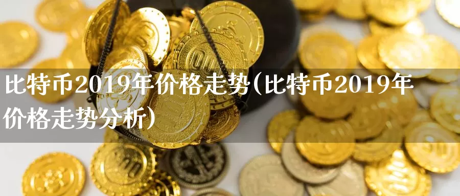 比特币2019年价格走势(比特币2019年价格走势分析)_https://www.xlyzjpj.com_币圈资讯_第1张