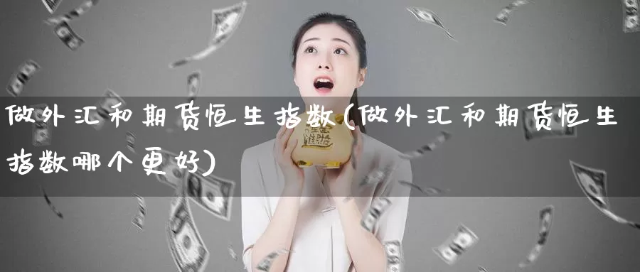 做外汇和期货恒生指数(做外汇和期货恒生指数哪个更好)_https://www.xlyzjpj.com_原油期货_第1张