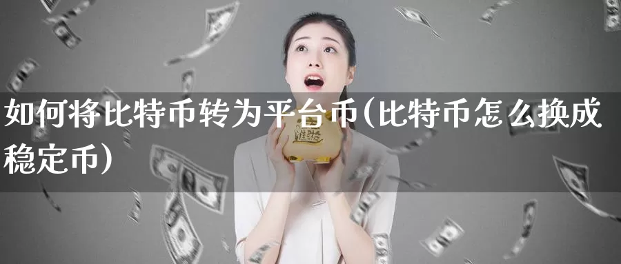 如何将比特币转为平台币(比特币怎么换成稳定币)_https://www.xlyzjpj.com_币圈资讯_第1张