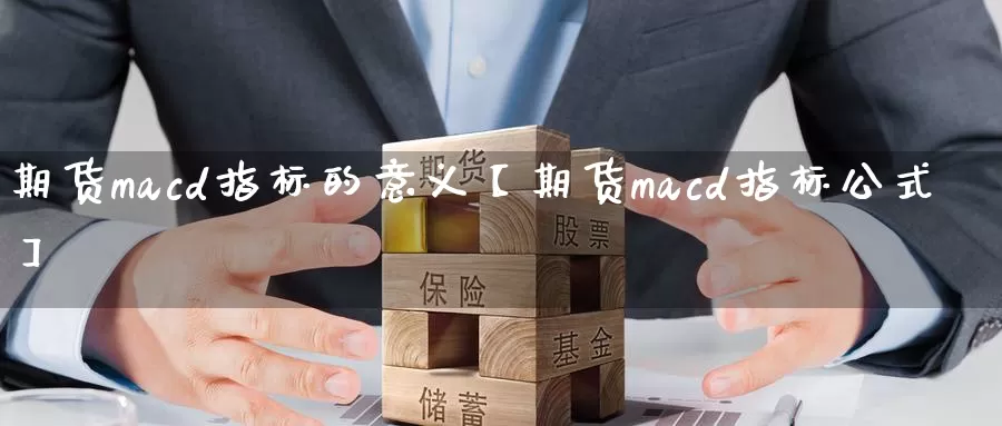 期货macd指标的意义【期货macd指标公式】_https://www.xlyzjpj.com_期货交易所_第1张